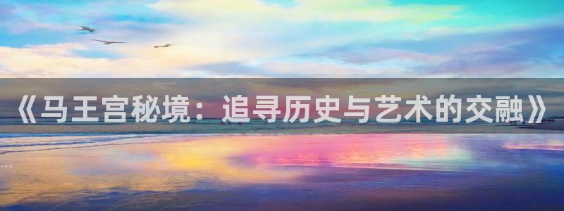 赢乐娱乐：《马王宫秘境：追寻历史与艺术的交融》