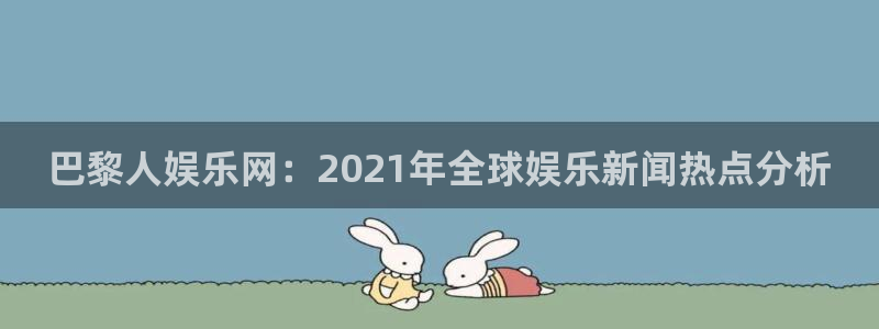 赢乐彩票官网：巴黎人娱乐网：2021年全球娱乐新闻热点分析