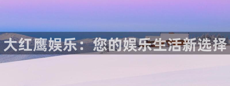 赢乐宝app下载：大红鹰娱乐：您的娱乐生活新选择