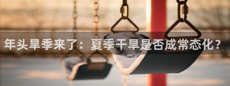赢乐麻将：年头旱季来了：夏季干旱是否成常态化？