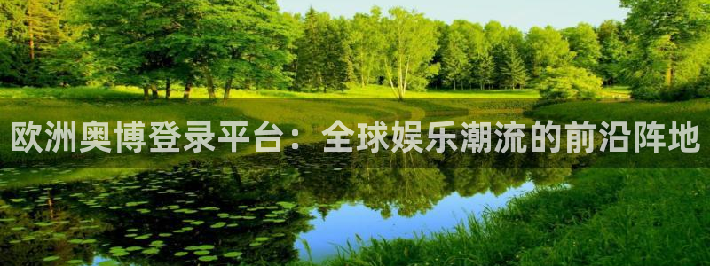 赢乐彩票官网：欧洲奥博登录平台：全球娱乐潮流的前沿阵地
