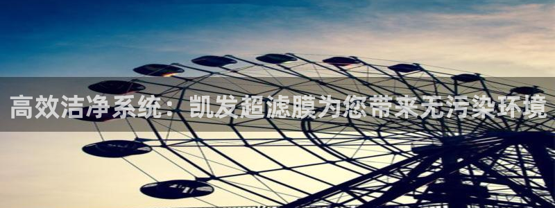 赢乐宝app下载：高效洁净系统：凯发超滤膜为您带来无污染环境