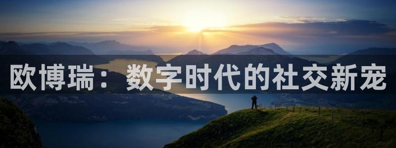 赢乐：欧博瑞：数字时代的社交新宠