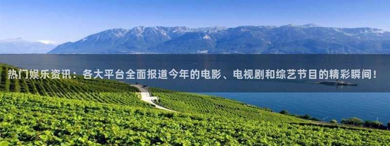 赢乐：热门娱乐资讯：各大平台全面报道今年的电影、电视剧和综艺节目的精彩瞬间！