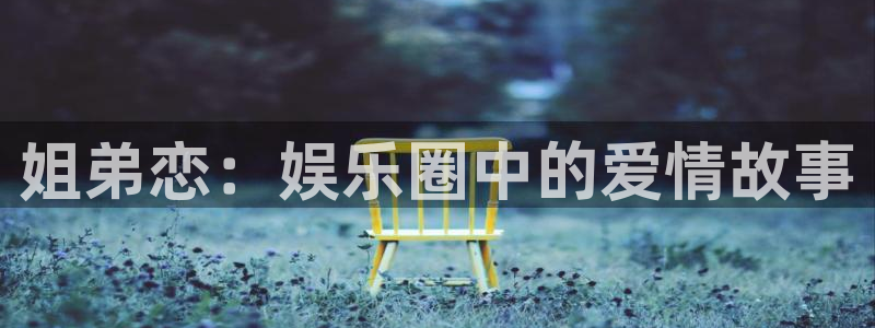 赢乐平台：姐弟恋：娱乐圈中的爱情故事