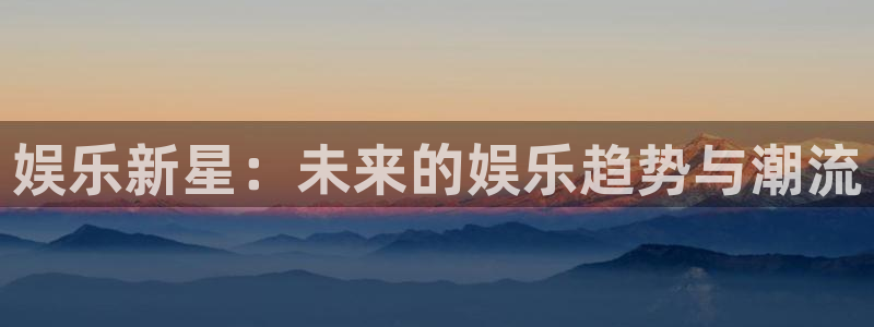 赢乐：娱乐新星：未来的娱乐趋势与潮流
