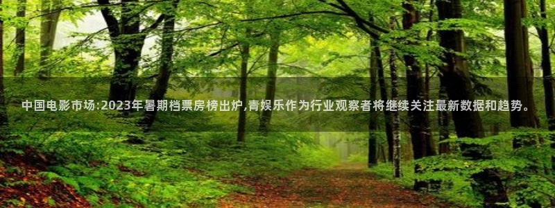 赢乐彩票官网：中国电影市场:2023年暑期档票房榜出炉,青娱乐作为行业观察者将继续关注最新数据和趋势。