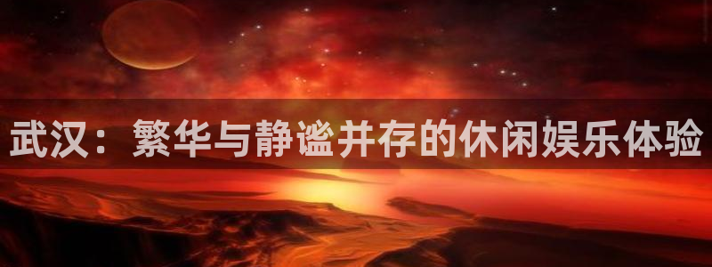 人生就是搏手机版：武汉：繁华与静谧并存的休闲娱乐体验