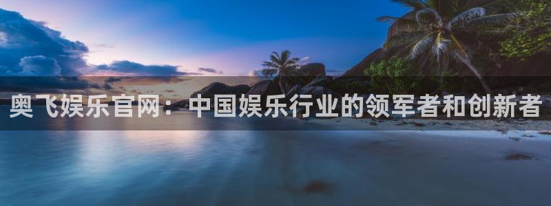 赢乐：奥飞娱乐官网：中国娱乐行业的领军者和创新者
